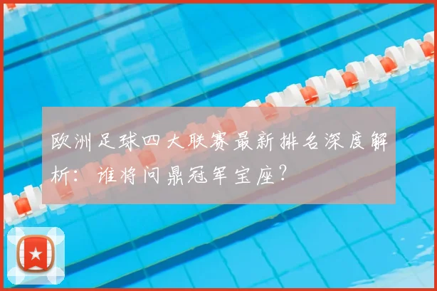 欧洲足球四大联赛最新排名深度解析：谁将问鼎冠军宝座？
