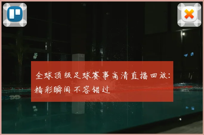 全球顶级足球赛事高清直播回放：精彩瞬间不容错过