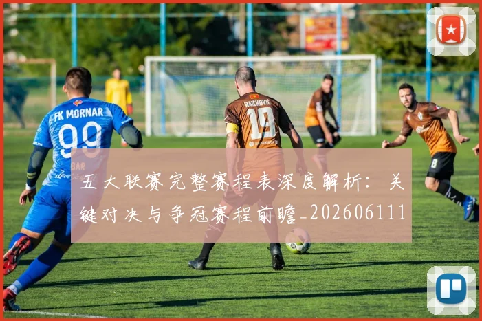 五大联赛完整赛程表深度解析：关键对决与争冠赛程前瞻_20260611141042