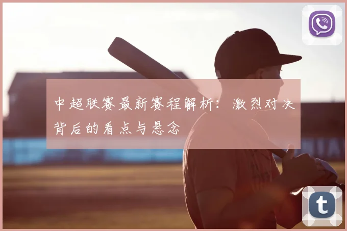 中超联赛最新赛程解析：激烈对决背后的看点与悬念