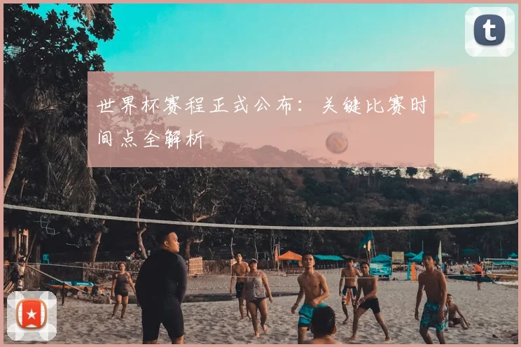 世界杯赛程正式公布：关键比赛时间点全解析