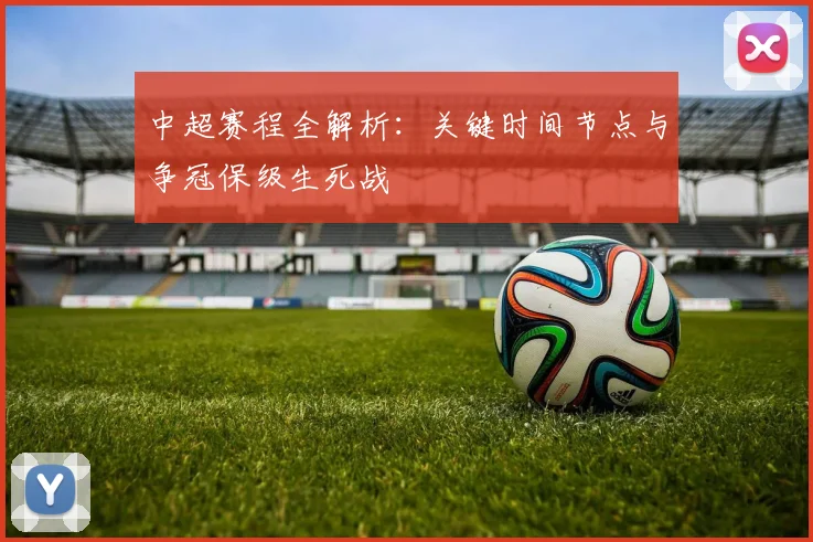 中超赛程全解析：关键时间节点与争冠保级生死战