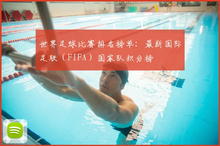 世界足球比赛排名榜单：最新国际足联（FIFA）国家队积分榜