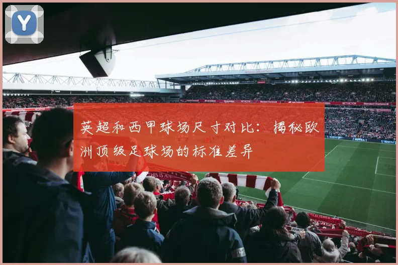 英超和西甲球场尺寸对比：揭秘欧洲顶级足球场的标准差异