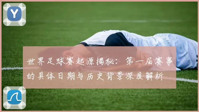 世界足球赛起源揭秘：第一届赛事的具体日期与历史背景深度解析