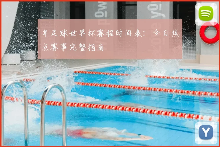 年足球世界杯赛程时间表：今日焦点赛事完整指南