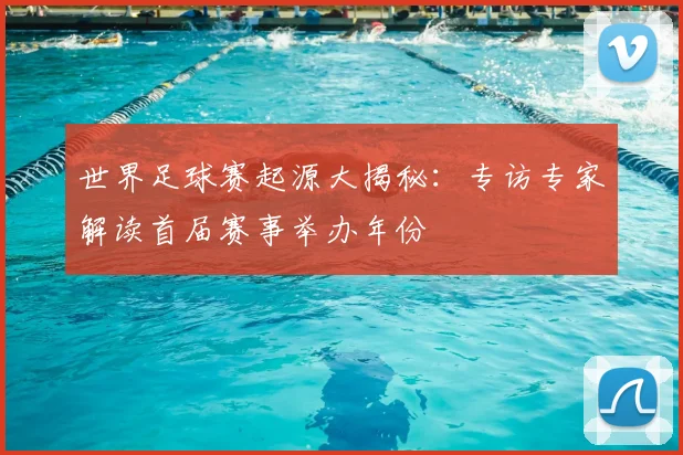 世界足球赛起源大揭秘：专访专家解读首届赛事举办年份
