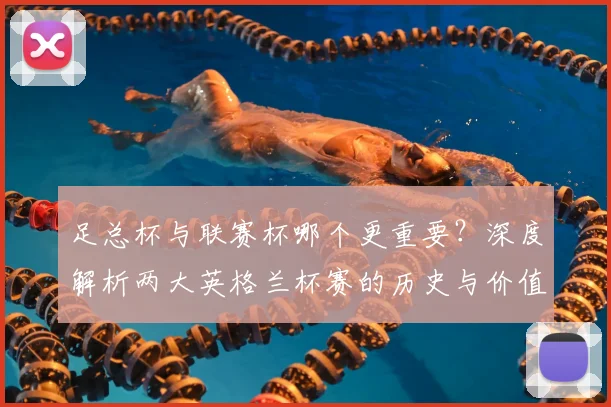 足总杯与联赛杯哪个更重要？深度解析两大英格兰杯赛的历史与价值差异
