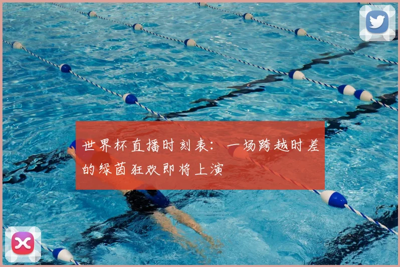 世界杯直播时刻表：一场跨越时差的绿茵狂欢即将上演